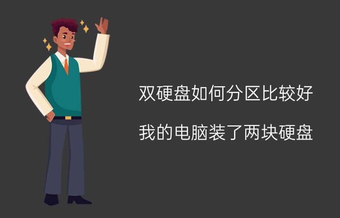 双硬盘如何分区比较好 我的电脑装了两块硬盘，怎么分区？